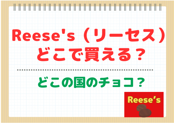 【reese'sどこで買える？】成城石井・カルディ・コストコ・ドンキ・西友？どこの国のチョコ？