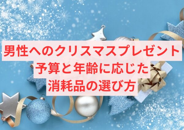 男性へのクリスマスプレゼント：予算と年齢に応じた消耗品の選び方