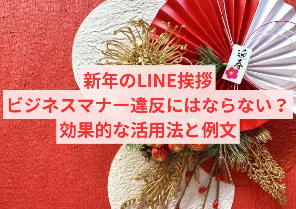 新年のLINE挨拶、ビジネスマナー違反にはならない？効果的な活用法と例文