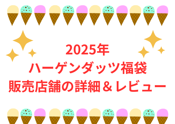 2025年のハーゲンダッツ福袋：販売店舗の詳細とユーザーレビュー