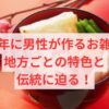 新年に男性が作るお雑煮：地方ごとの特色と伝統に迫る！