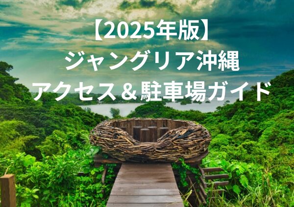 【2025年版】ジャングリア沖縄アクセス＆駐車場ガイド